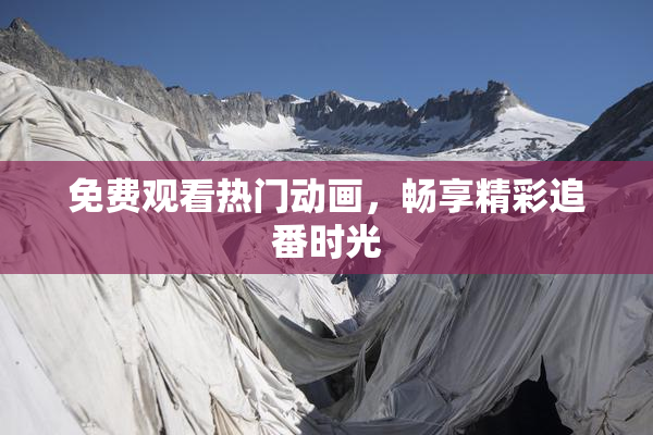 免费观看热门动画，畅享精彩追番时光