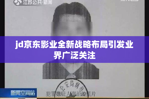 jd京东影业全新战略布局引发业界广泛关注