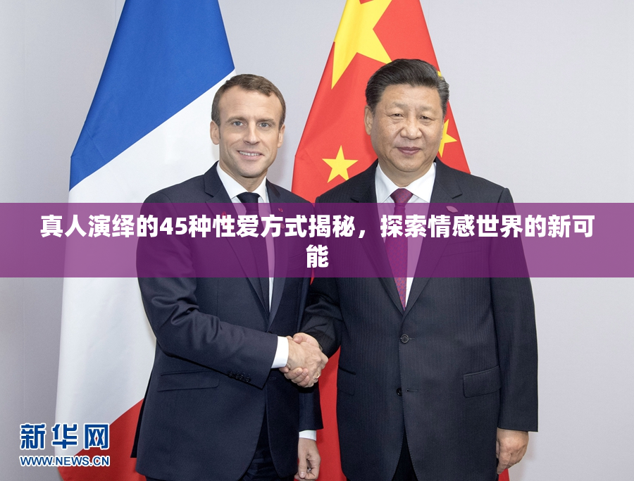 真人演绎的45种性爱方式揭秘，探索情感世界的新可能