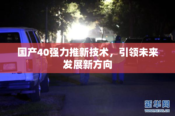 国产40强力推新技术，引领未来发展新方向