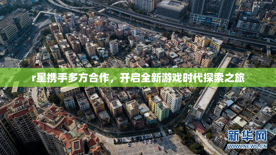 r星携手多方合作，开启全新游戏时代探索之旅