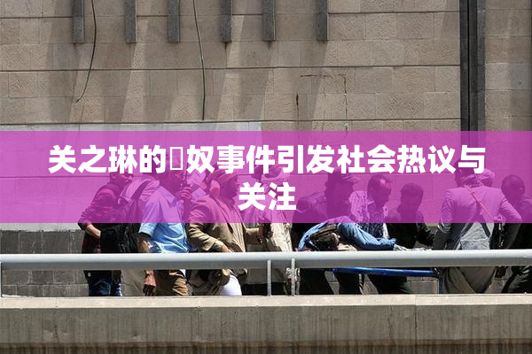 关之琳的婬奴事件引发社会热议与关注