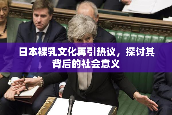 日本裸乳文化再引热议，探讨其背后的社会意义