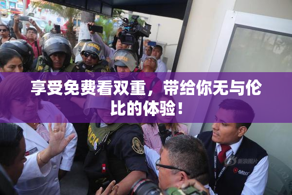 享受免费看双重，带给你无与伦比的体验！