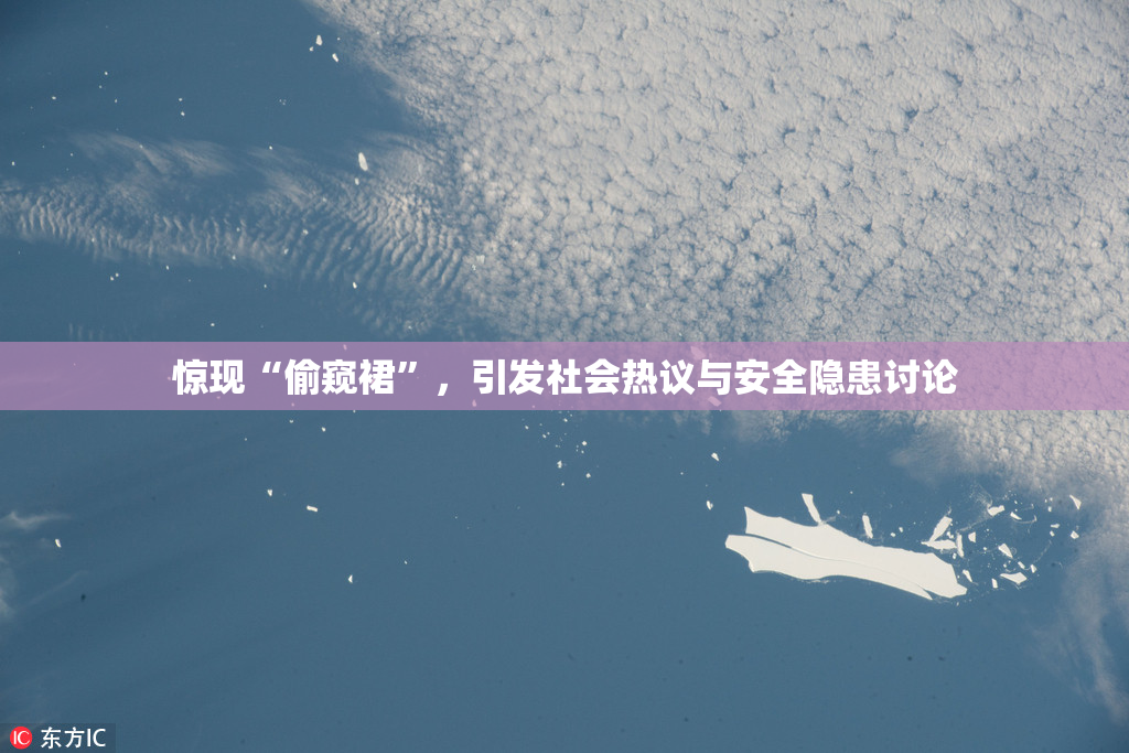 惊现“偷窥裙”，引发社会热议与安全隐患讨论