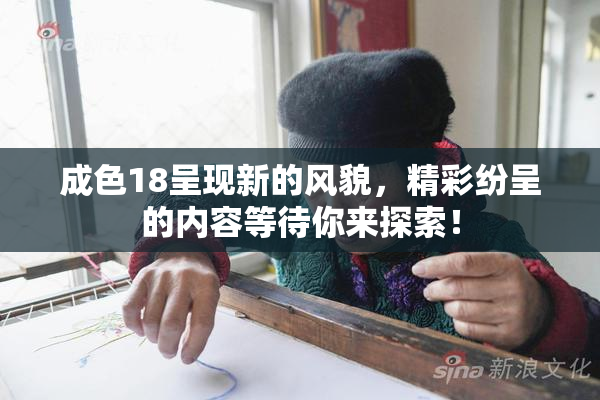 成色18呈现新的风貌，精彩纷呈的内容等待你来探索！