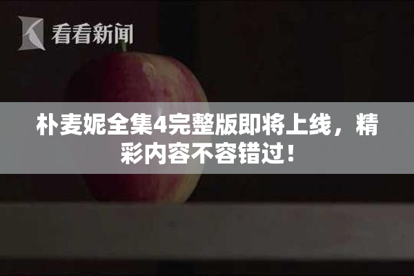朴麦妮全集4完整版即将上线，精彩内容不容错过！
