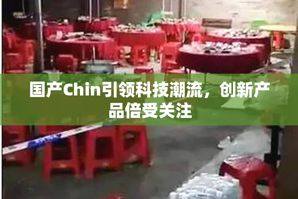 国产Chin引领科技潮流，创新产品倍受关注