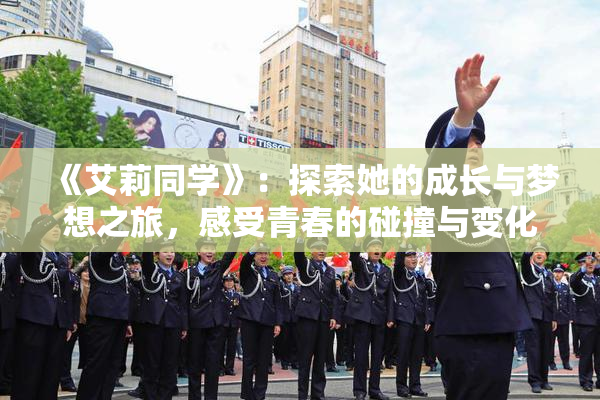 《艾莉同学》：探索她的成长与梦想之旅，感受青春的碰撞与变化