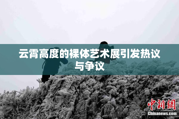 云霄高度的裸体艺术展引发热议与争议
