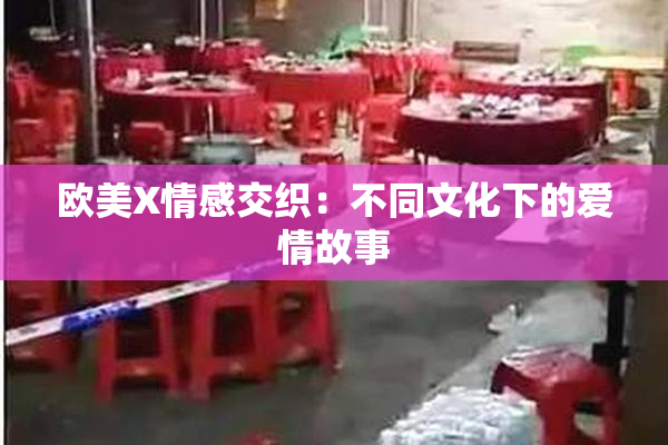 欧美X情感交织：不同文化下的爱情故事