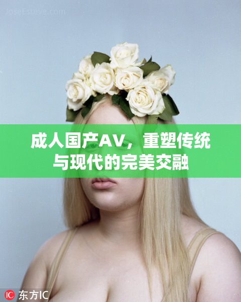 成人国产AV，重塑传统与现代的完美交融