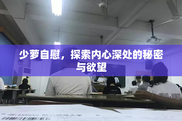 少萝自慰，探索内心深处的秘密与欲望