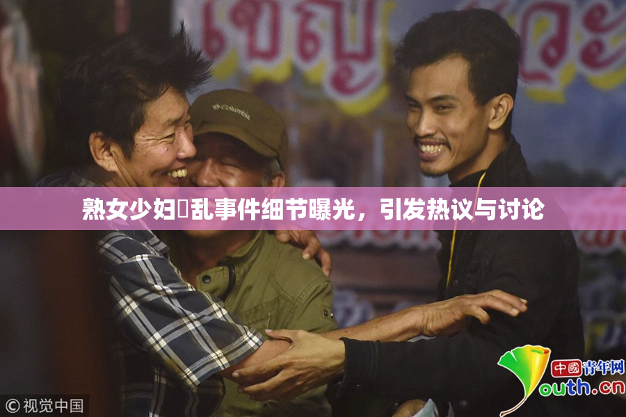 熟女少妇婬乱事件细节曝光，引发热议与讨论