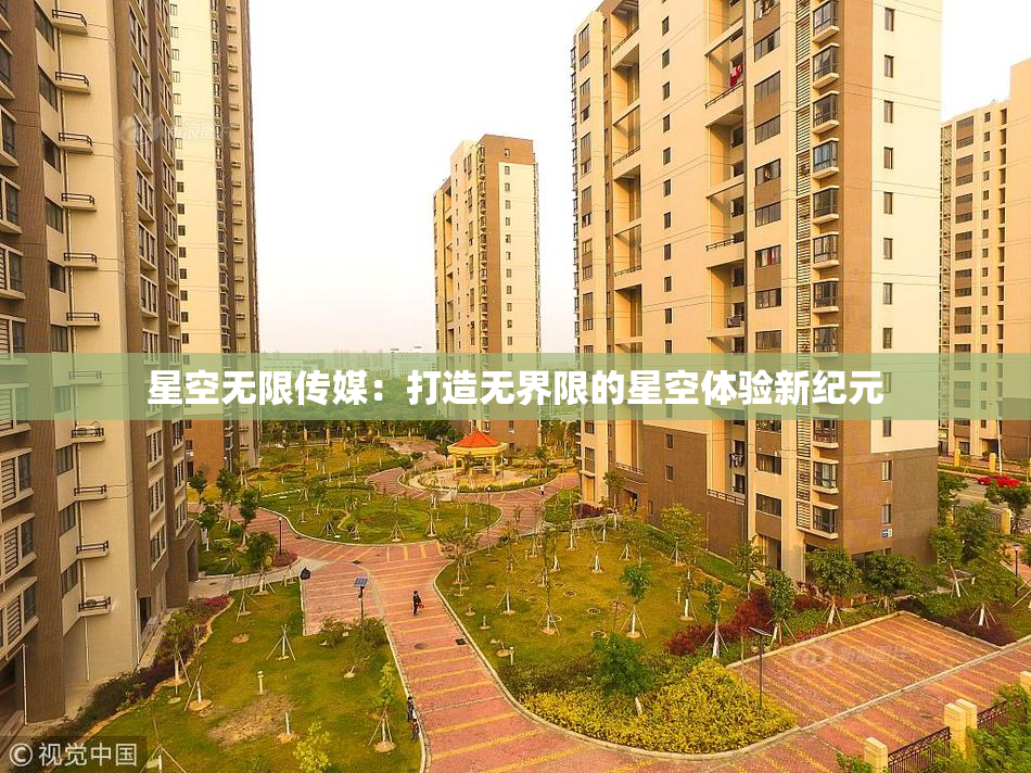 星空无限传媒：打造无界限的星空体验新纪元