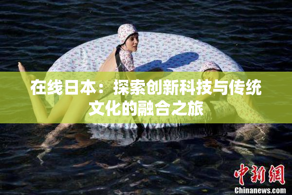 在线日本：探索创新科技与传统文化的融合之旅
