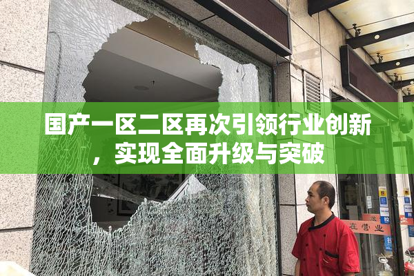 国产一区二区再次引领行业创新，实现全面升级与突破