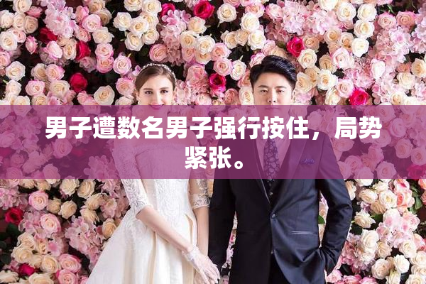 男子遭数名男子强行按住，局势紧张。