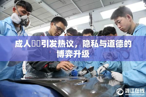 成人視頻引发热议，隐私与道德的博弈升级