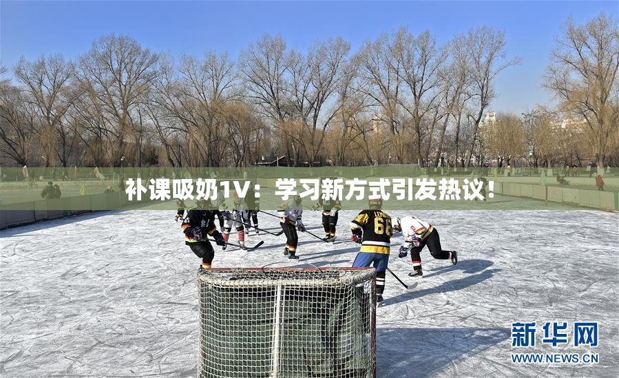 补课吸奶1V：学习新方式引发热议！