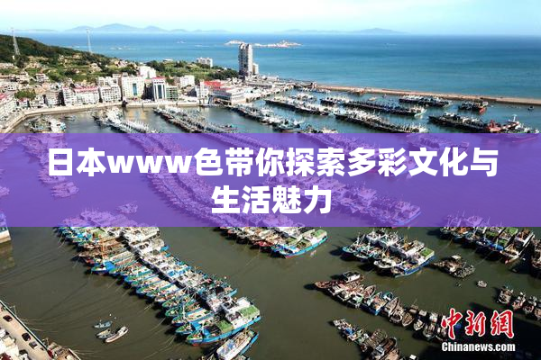 日本www色带你探索多彩文化与生活魅力