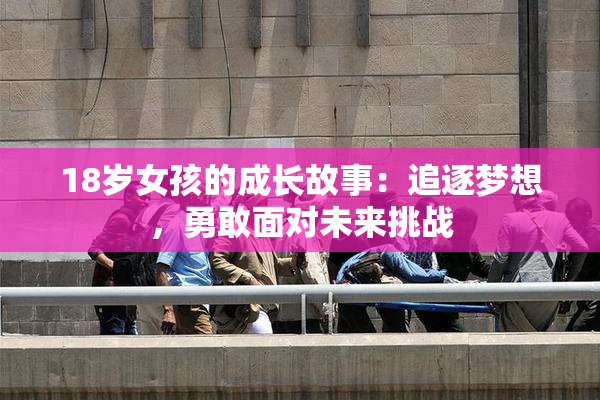 18岁女孩的成长故事：追逐梦想，勇敢面对未来挑战