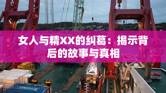女人与精XX的纠葛：揭示背后的故事与真相