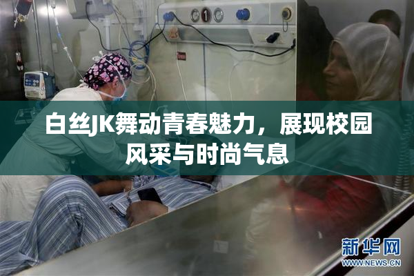 白丝JK舞动青春魅力，展现校园风采与时尚气息