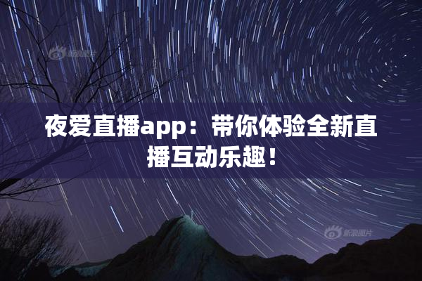 夜爱直播app：带你体验全新直播互动乐趣！
