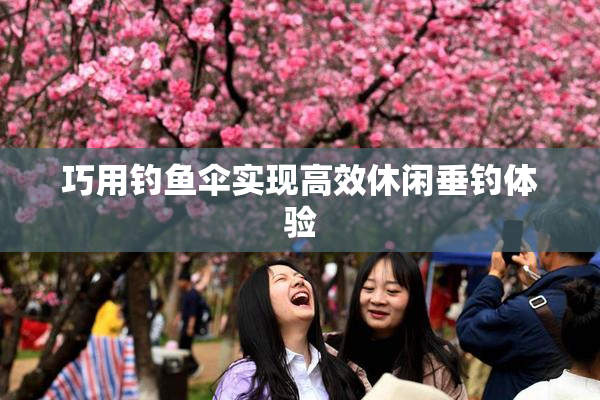 巧用钓鱼伞实现高效休闲垂钓体验