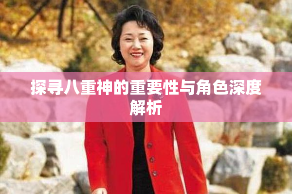 探寻八重神的重要性与角色深度解析