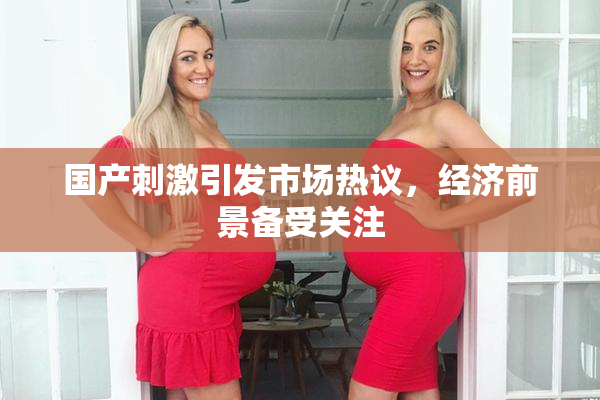 国产刺激引发市场热议，经济前景备受关注