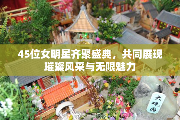 45位女明星齐聚盛典，共同展现璀璨风采与无限魅力