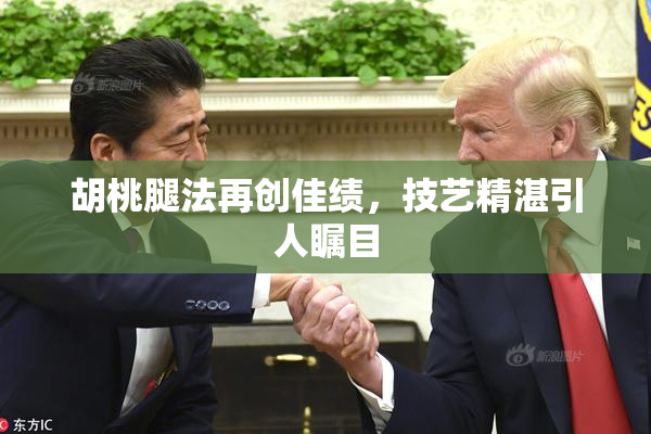 胡桃腿法再创佳绩，技艺精湛引人瞩目