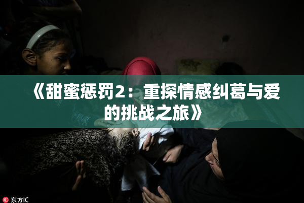 《甜蜜惩罚2：重探情感纠葛与爱的挑战之旅》