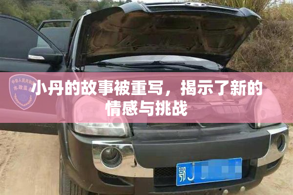 小丹的故事被重写，揭示了新的情感与挑战