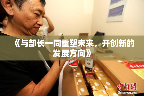 《与部长一同重塑未来，开创新的发展方向》