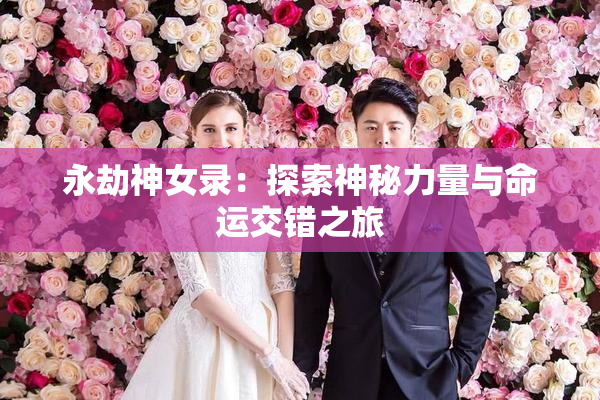 永劫神女录：探索神秘力量与命运交错之旅