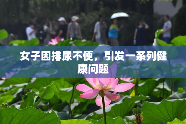 女子因排尿不便，引发一系列健康问题
