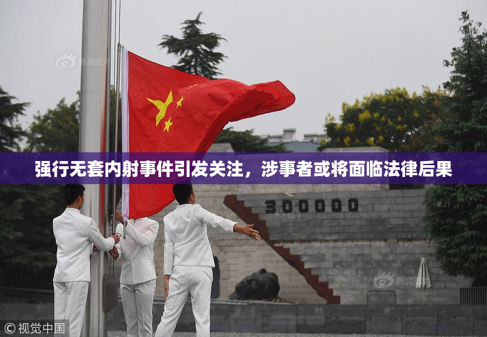 强行无套内射事件引发关注，涉事者或将面临法律后果