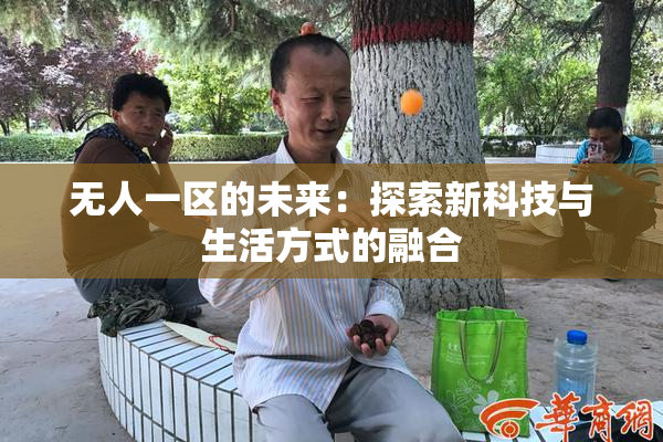 无人一区的未来：探索新科技与生活方式的融合