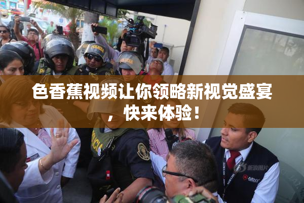 色香蕉视频让你领略新视觉盛宴，快来体验！