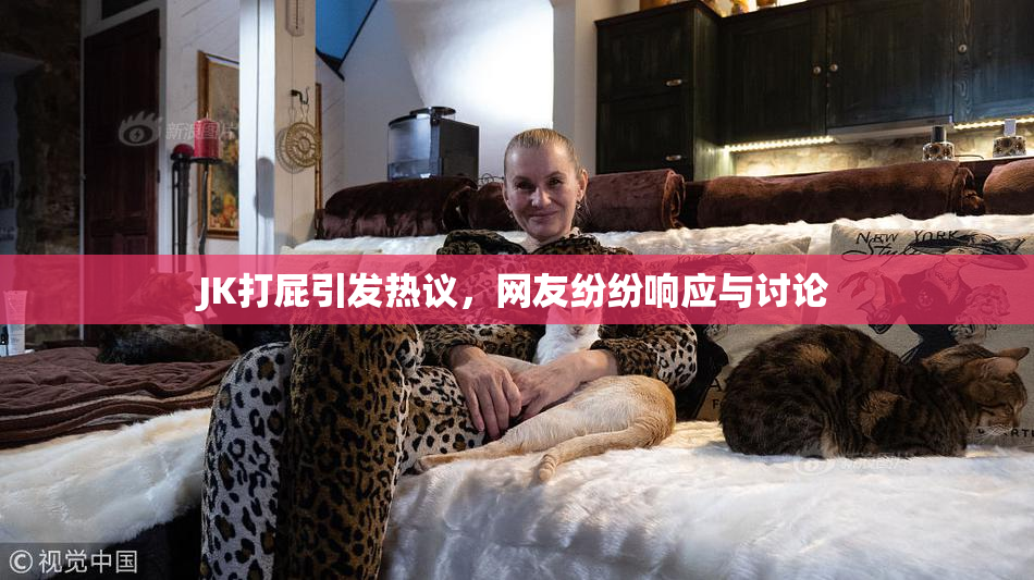 JK打屁引发热议，网友纷纷响应与讨论