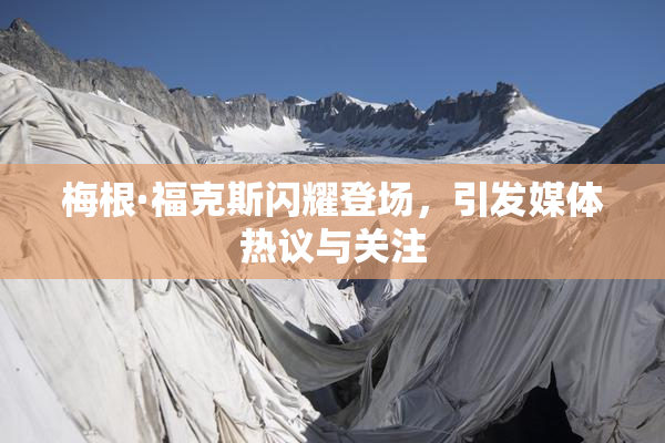 梅根·福克斯闪耀登场，引发媒体热议与关注