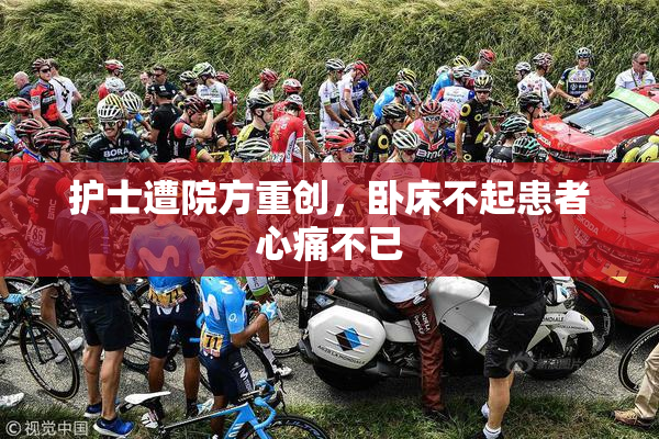 护士遭院方重创，卧床不起患者心痛不已