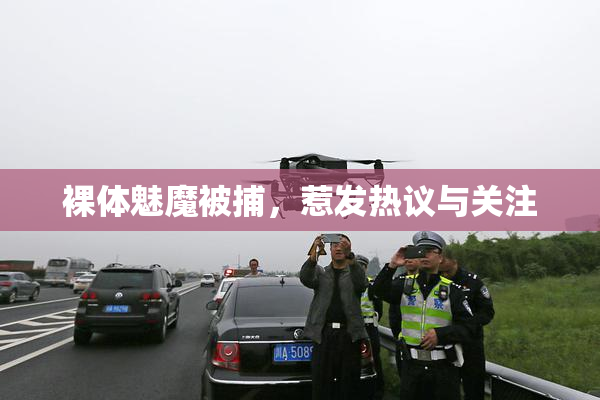 裸体魅魔被捕，惹发热议与关注