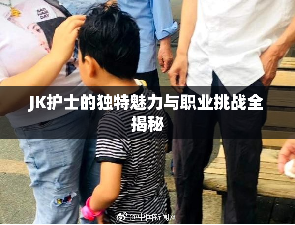 JK护士的独特魅力与职业挑战全揭秘