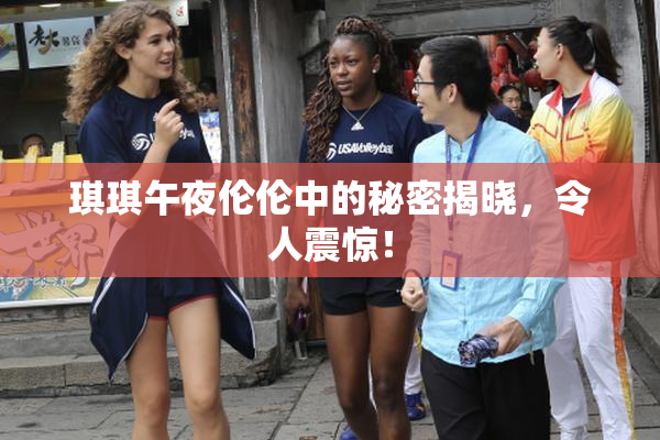 琪琪午夜伦伦中的秘密揭晓，令人震惊！