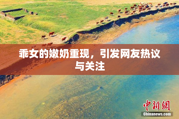 乖女的嫩奶重现，引发网友热议与关注