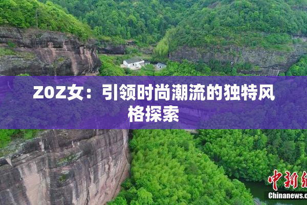 Z0Z女：引领时尚潮流的独特风格探索